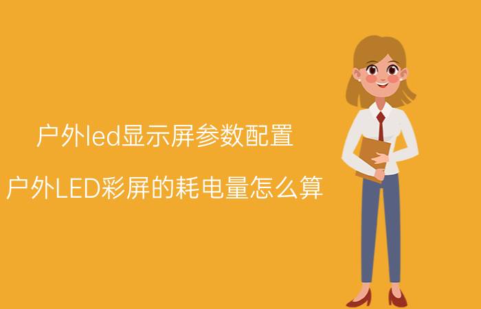 户外led显示屏参数配置 户外LED彩屏的耗电量怎么算？